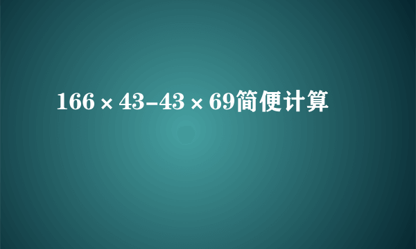 166×43-43×69简便计算