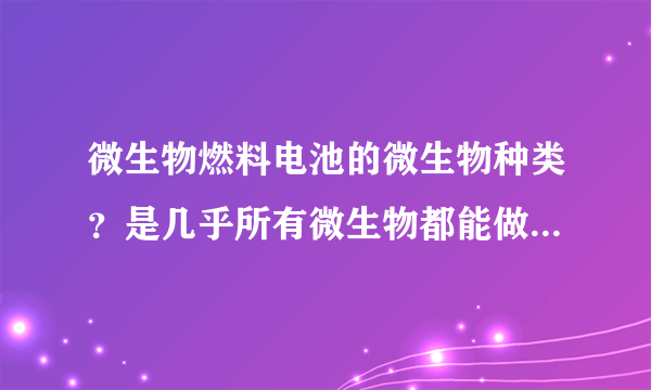 微生物燃料电池的微生物种类？是几乎所有微生物都能做微生物电池吗？