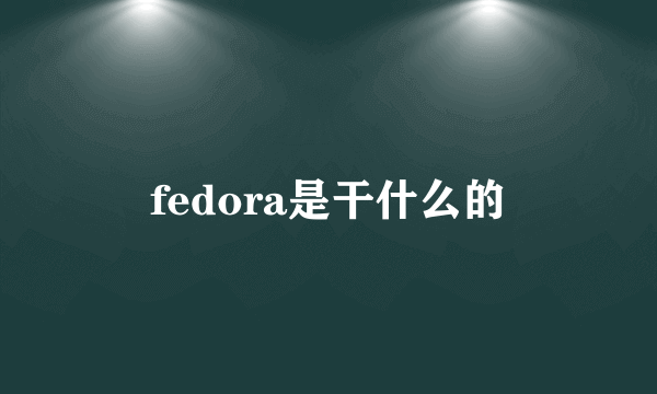 fedora是干什么的