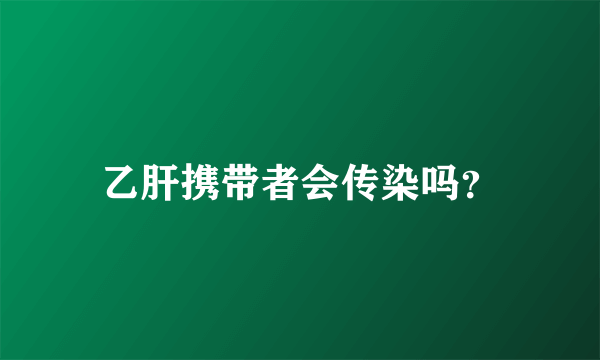 乙肝携带者会传染吗？