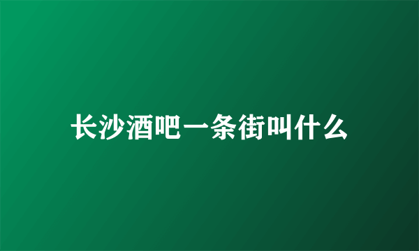 长沙酒吧一条街叫什么