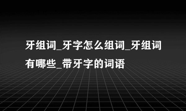 牙组词_牙字怎么组词_牙组词有哪些_带牙字的词语
