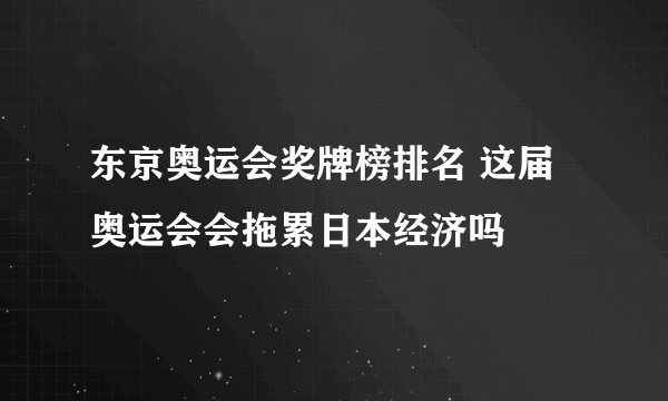东京奥运会奖牌榜排名 这届奥运会会拖累日本经济吗