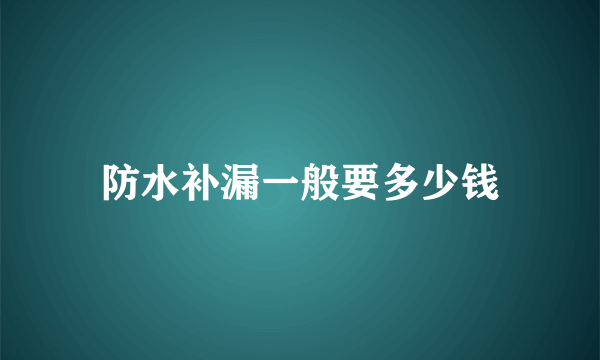 防水补漏一般要多少钱