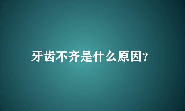 牙齿不齐是什么原因？