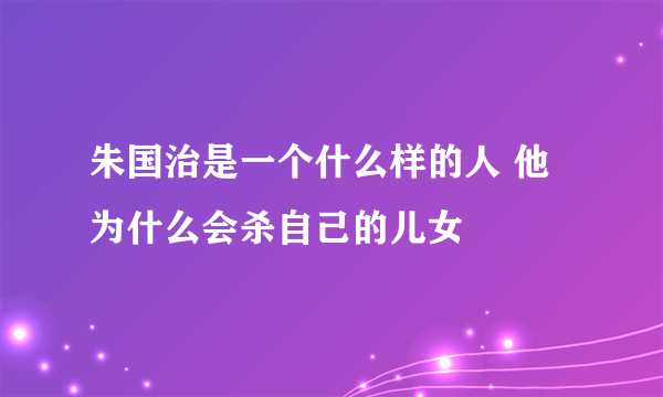 朱国治是一个什么样的人 他为什么会杀自己的儿女