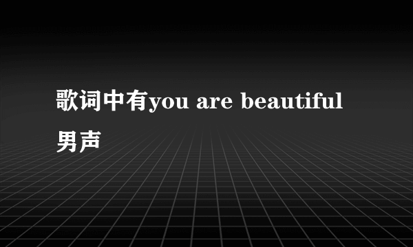 歌词中有you are beautiful 男声