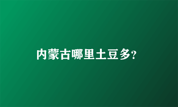 内蒙古哪里土豆多？