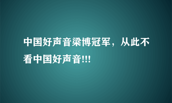 中国好声音梁博冠军，从此不看中国好声音!!!