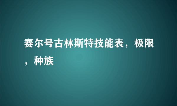 赛尔号古林斯特技能表，极限，种族