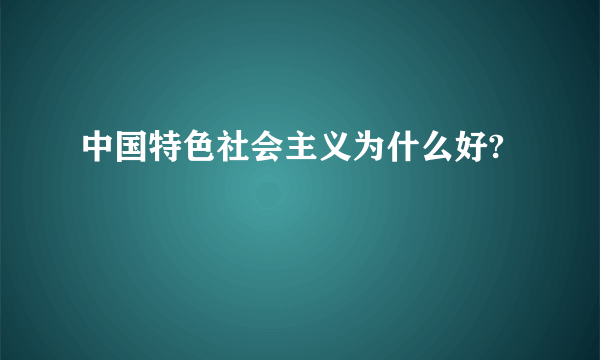 中国特色社会主义为什么好?