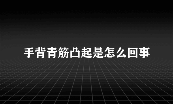 手背青筋凸起是怎么回事