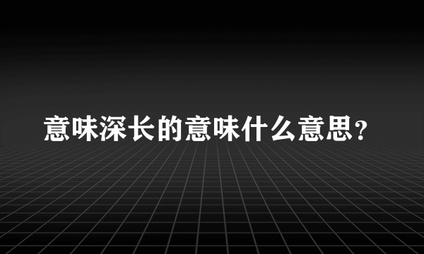 意味深长的意味什么意思？