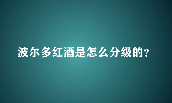 波尔多红酒是怎么分级的？