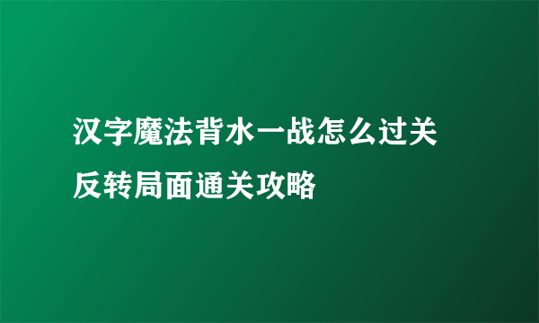汉字魔法背水一战怎么过关 反转局面通关攻略