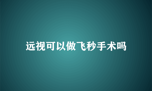 远视可以做飞秒手术吗