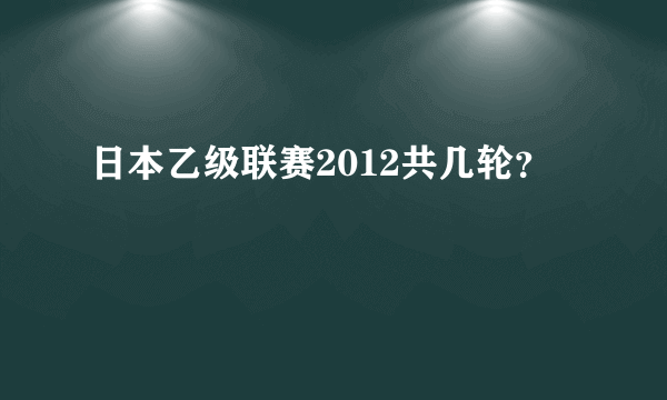 日本乙级联赛2012共几轮？