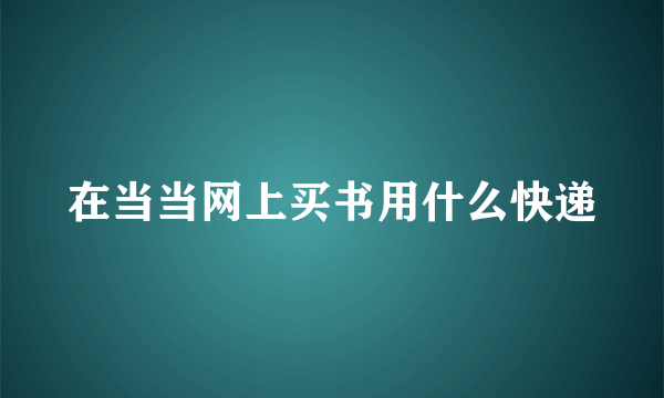在当当网上买书用什么快递