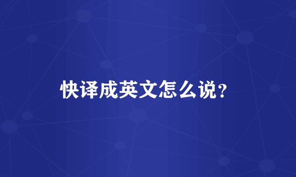 快译成英文怎么说？