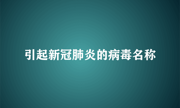 引起新冠肺炎的病毒名称