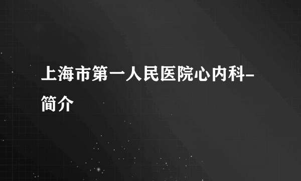 上海市第一人民医院心内科-简介