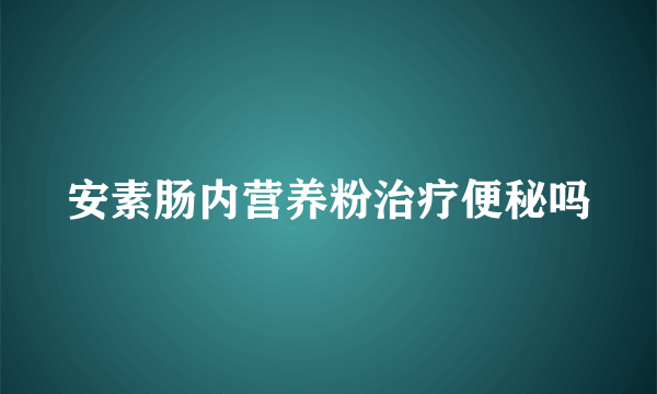 安素肠内营养粉治疗便秘吗