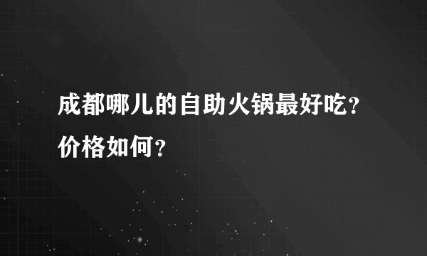 成都哪儿的自助火锅最好吃？价格如何？