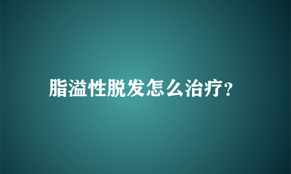 脂溢性脱发怎么治疗？