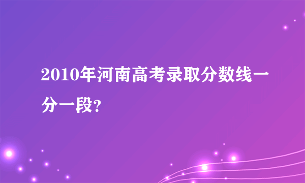 2010年河南高考录取分数线一分一段？