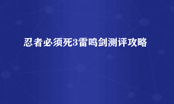 忍者必须死3雷鸣剑测评攻略