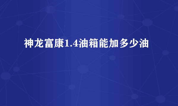 神龙富康1.4油箱能加多少油