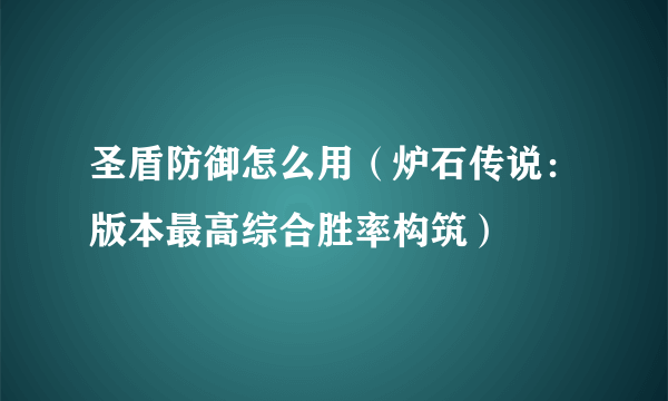 圣盾防御怎么用（炉石传说：版本最高综合胜率构筑）