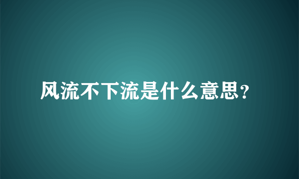 风流不下流是什么意思？