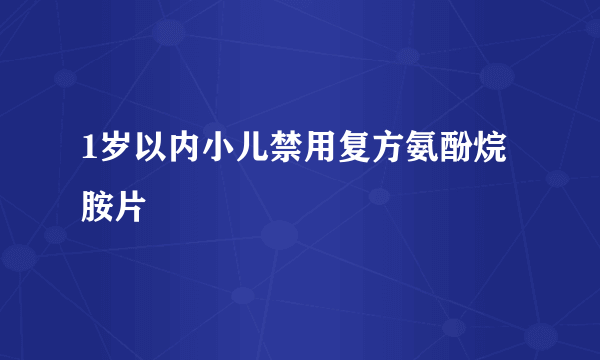 1岁以内小儿禁用复方氨酚烷胺片