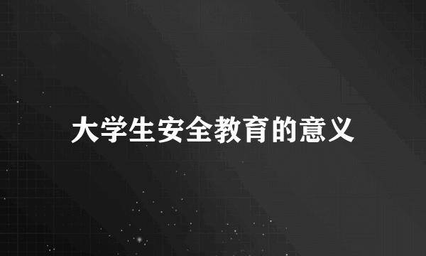 大学生安全教育的意义