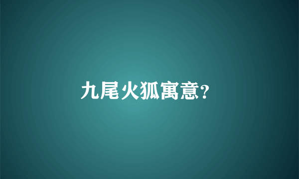 九尾火狐寓意？