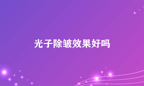光子除皱效果好吗