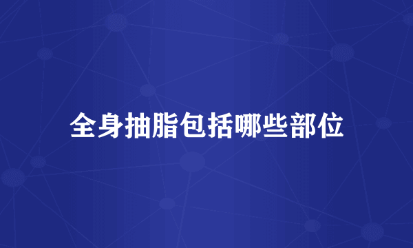 全身抽脂包括哪些部位
