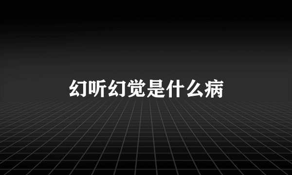 幻听幻觉是什么病