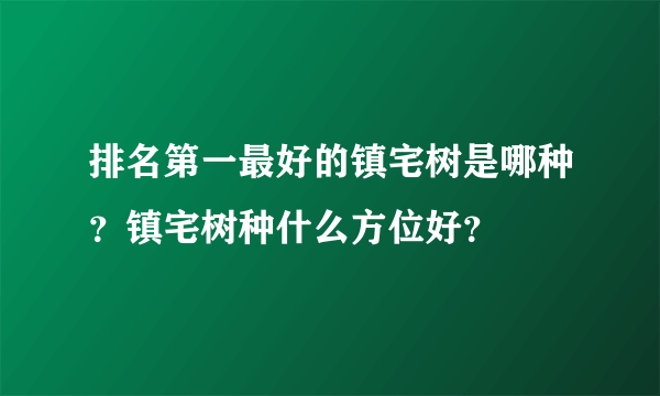 排名第一最好的镇宅树是哪种？镇宅树种什么方位好？