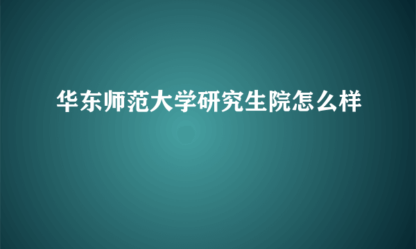 华东师范大学研究生院怎么样