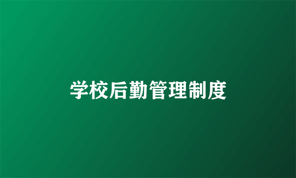 学校后勤管理制度