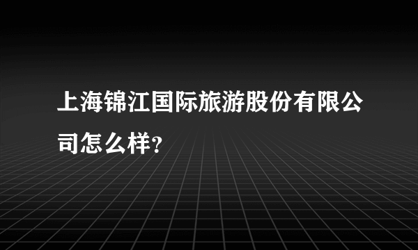 上海锦江国际旅游股份有限公司怎么样？