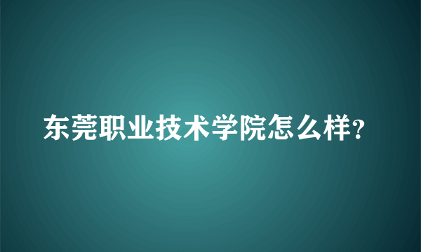 东莞职业技术学院怎么样？