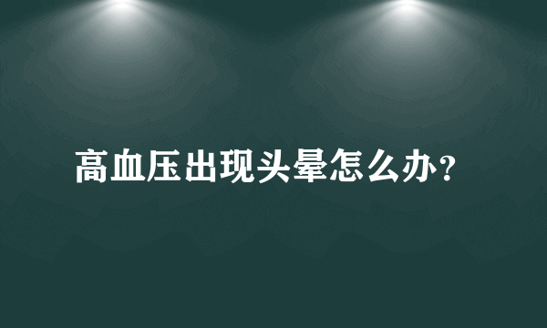 高血压出现头晕怎么办？