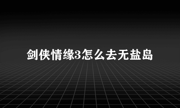 剑侠情缘3怎么去无盐岛