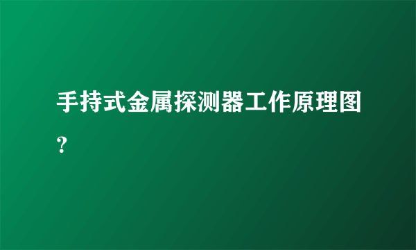 手持式金属探测器工作原理图？