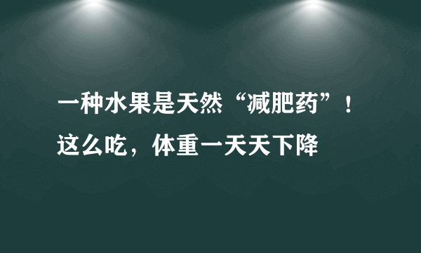 一种水果是天然“减肥药”！这么吃，体重一天天下降