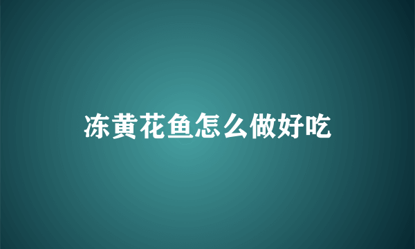 冻黄花鱼怎么做好吃