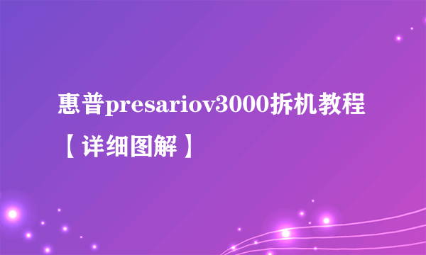 惠普presariov3000拆机教程【详细图解】